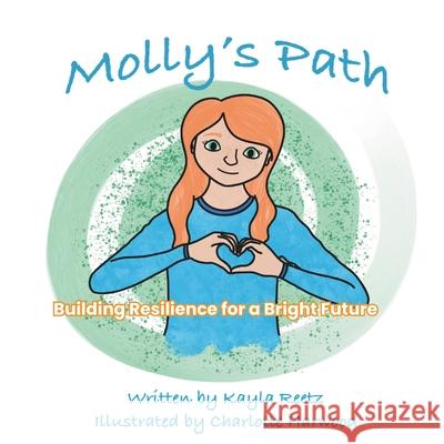 Molly's Path: Building Hope and Resilience for a Bright Future Molly Schreiber Charlotte Harwood Kayla Reetz 9781737730095