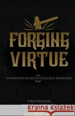 Forging Virtue: Sharpening Values, Ethics, and Self Awareness Tom Grogan Brent Jurgensen 9781737732501 Forging Virtue