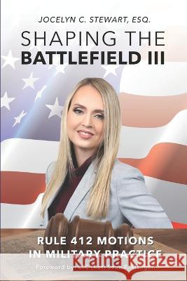 Shaping The Battlefield III: Rule 412 Motions in Military Practice Jocelyn C Stewart, Sean F Mangan 9781737735557