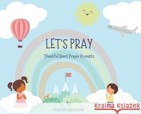 Let's Pray: Thankful Heart Prayer Prompts Sophia Lilyquist 9781737742104 Sophia Lilyquist