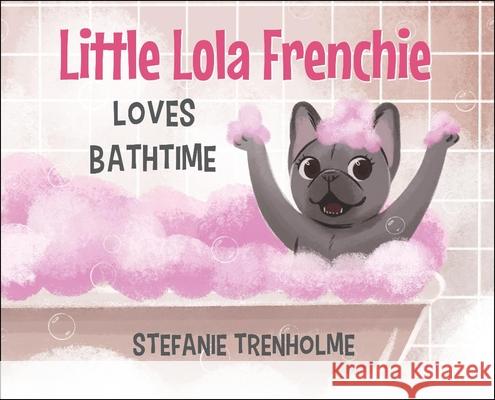 Little Lola Frenchie Loves Bathtime Stefanie Trenholme 9781737742302 Little Lola Frenchie Holdings LLC