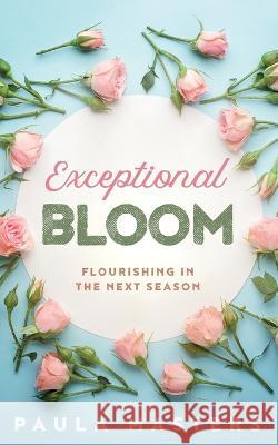 Exceptional Bloom: Flourishing In The Next Season Paula Masters   9781737742722 Farmhouse Press