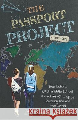 The Passport Project: Two Sisters Ditch Middle School for a Life-Changing Journey Around the World Kellie McIntyre Delaney McIntyre Riley McIntyre 9781737743842 Shamrock House