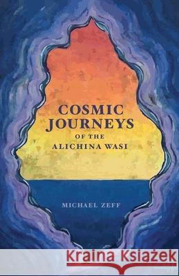 Cosmic Journeys of the Alichina Wasi Michael Zeff 9781737744320 Michael Zeff