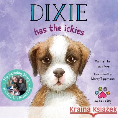 Dixie Has the Ickies: The Amazing Story of a Real-life Rescue Dog Tracy Voss, Marcy Tippmann 9781737747086