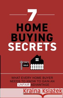7 Home Buying Secrets: What Every Home Buyer Needs To Know To Gain An Unfair Advantage Aaron Wiens Melanie Wiens Sheldon Wiens 9781737748007 Aaron Wiens