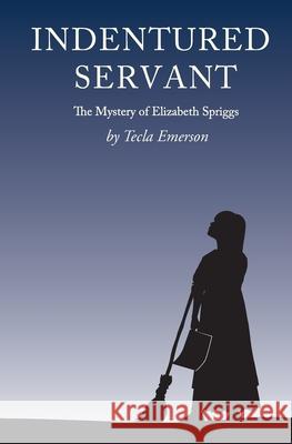 Indentured Servant: The Mystery of Elizabeth Spriggs Tecla Emerson 9781737761518 Outlook Press