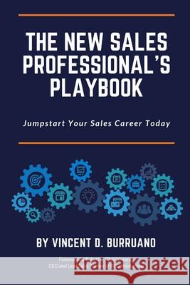 The New Sales Professional's Playbook: Jumpstart Your Sales Career Today Vincent D. Burruano 9781737770336