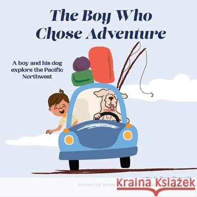 The Boy Who Chose Adventure: A Boy & His Dog Explore the Pacific Northwest Kaila Piepkow Brooke Martin Kerrie Fitzgerald 9781737772606 Marketing by Kerrie, LLC