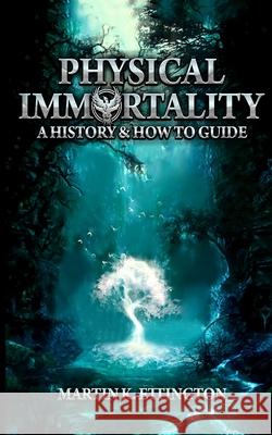 Physical Immortality: A History & How to Guide Martin K Ettington 9781737773764 Royal Hawaiian Press