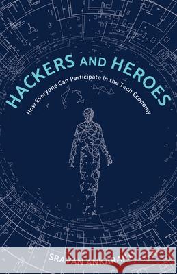 Hackers and Heroes: How Everyone Can Participate in the Tech Economy Sravan Ankaraju 9781737776109 Divergence Press