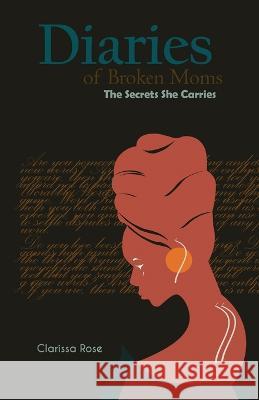 Diairies of Broken Moms: The Secrets She Carries Clarissa Rose   9781737782674 Evoke180 LLC
