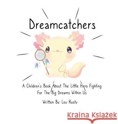 Dreamcatchers: A Children's Book about the Little Hero Fighting for the Big Dreams Within Us Lou Rusty 9781737784012 All Brands LLC