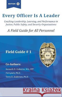 Every officer is a Leader: A Field Guide for All Personnel Ma Cpp Gisborne Patrick Lynch, PH D Terry D Anderson, PH D 9781737785545