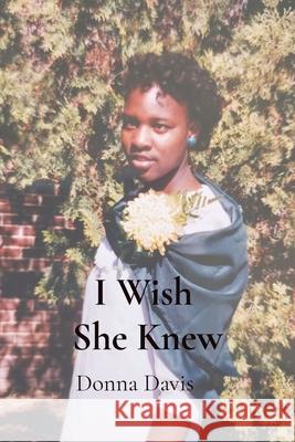I Wish She Knew: Lessons Learned on Life's Journey Donna Davis 9781737786801