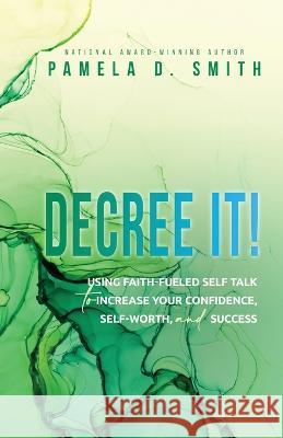 Decree It: Using faith-fueled self talk to increase your confidence, self-worth, and success Pamela D 9781737789673