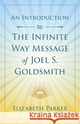 An Introduction to The Infinite Way Message of Joel S. Goldsmith Elizabeth Parker 9781737790204 Elizabeth Parker