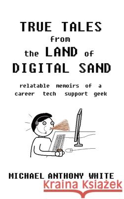True Tales from the Land of Digital Sand: relatable memoirs of a career tech support geek Michael White 9781737792109 Vox Geekus LLC