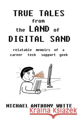 True Tales from the Land of Digital Sand: relatable memoirs of a career tech support geek Michael White 9781737792123 Vox Geekus LLC