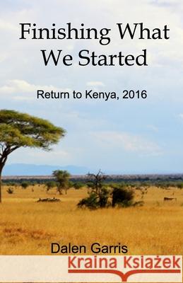 Finishing What We Started: Return to Kenya, 2016 Dalen Garris 9781737794455