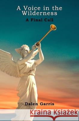 A Voice in the Wilderness - A Final Call Dalen Garris, Dalen B Garris 9781737794462