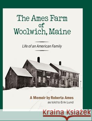 The Ames Farm of Woolwich, Maine: Life of an American Family Roberta Ames Erik Lund 9781737794820