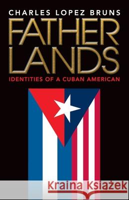 Fatherlands: Identities of a Cuban American Charles Lopez Bruns 9781737798002 Charles Anthony Communication