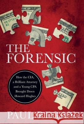 The Forensic: How the CIA, a Brilliant Attorney and a Young CPA Brought Down Howard Hughes Paul Regan 9781737803706 Cork Publishing Company
