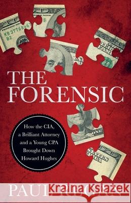 The Forensic: How the CIA, a Brilliant Attorney and a Young CPA Brought Down Howard Hughes Paul Regan 9781737803713 Cork Publishing Company
