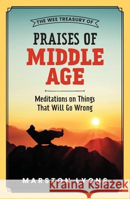 The Wee Treasury of Praises of Middle Age: Meditations on Things That Will Go Wrong Marston Lyons 9781737804468 Marston Lyons