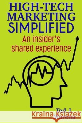 High-Tech Marketing Simplified: An insiders shared experience Ted J Marena   9781737806431 Pro Indie Publishing