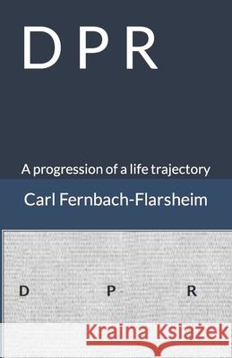 D P R: A progression of a life trajectory Carl Fernbach-Flarsheim, Dave F Farbrook 9781737807636