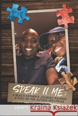 Speak II Me: A Black Father's Journey Raising A Child On the Autism Spectrum Jamiyl Samuels, Tracy-Ann Samuels 9781737810827