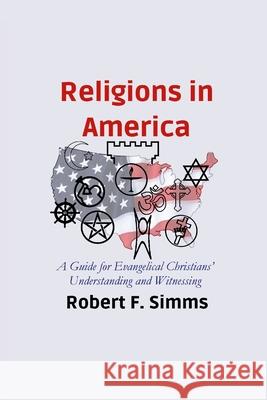 Religions in America: A Guide for Evangelical Christians' Understanding and Witnessing Robert Simms 9781737811732 Robert F. SIMMs