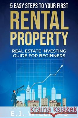 5 Easy Steps to Your First Rental Property: Real Estate Investing Guide for Beginners E. J. Williams 9781737812302 Blackstone Street Publishing