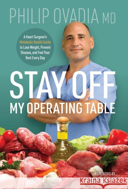 Stay off My Operating Table: A Heart Surgeon's Metabolic Health Guide to Lose Weight, Prevent Disease, and Feel Your Best Every Day Philip Ovadia 9781737818205