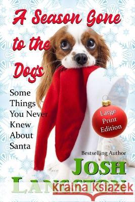 A Season Gone to the Dogs: Some Things You Never Knew About Santa Josh Langston 9781737823766