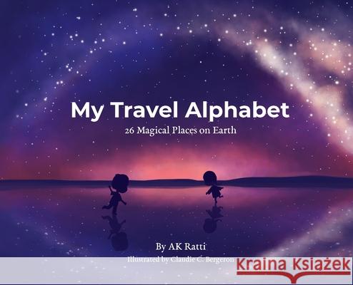 My Travel Alphabet: 26 Magical Places on Earth Ak Ratti 9781737830115 Rattling Press