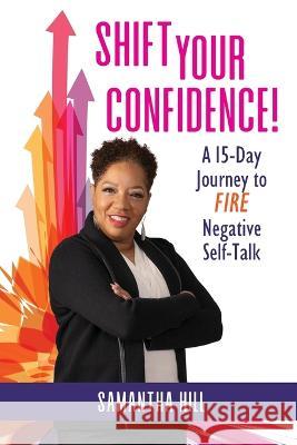 Shift Your Confidence!: A 15-Day Journey to FIRE Negative Self-Talk Samantha Hill 9781737832003