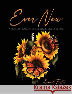 Ever New: A Self Care Journal to Help You Learn, Unlearn, & Heal. Deneil Foster 9781737834557 Priceless Publishing