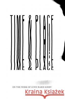 Time & Place: On the Work of Lynn Marie Kirby Lynn Marie Kirby Addy Rabinovitch 9781737838883 X Artists' Books