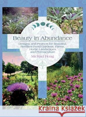 Beauty in Abundance: Designs and Projects for Beautiful, Resilient Food Gardens, Farms, Home Landscapes, and Permaculture Michael Hoag, Rebecca Stockert 9781737841326 Transformative Adventures