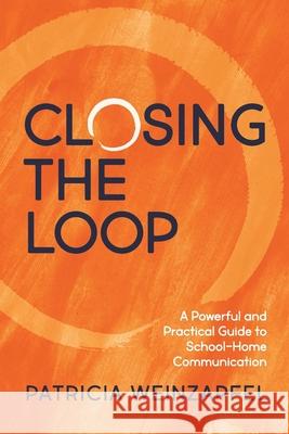 Closing the Loop: A Powerful and Practical Guide to School-Home Communication Patricia Weinzapfel 9781737843108