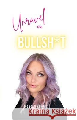 Unravel the Bullsh*t Morgan Chonis 9781737850205 Morgan Chonis