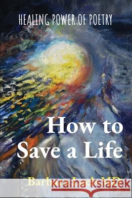 How to Save a Life: Healing Power of Poetry Barbara Loeb 9781737852407