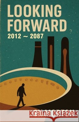 Looking Forward: 2012 - 2087 Sk Morton 9781737852636