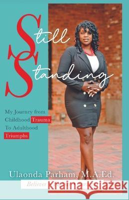 Still Standing: My Journey from Childhood Trauma to Adulthood Triumphs Ulaonda Parham 9781737857006 Still Standing, LLC