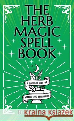 The Herb Magic Spell Book: A Beginner's Guide For Spells for Love, Health, Wealth, and More Bridget Bishop 9781737858119 Hentopan Publishing