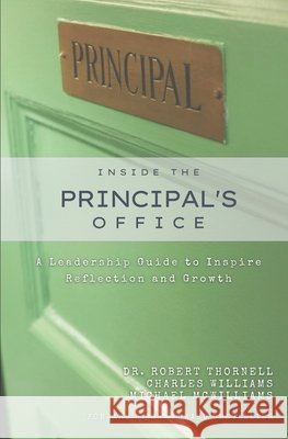 Inside the Principal's Office: A Leadership Guide to Inspire Reflection and Growth Charles Williams, Michael McWilliams, Robert Thornell 9781737864301 Schoolrubric Inc.