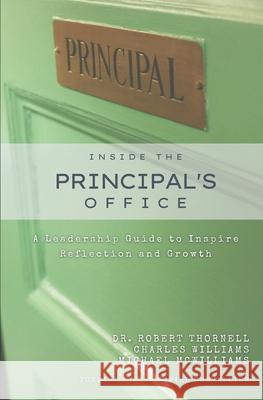 Inside the Principal's Office: A Leadership Guide to Inspire Reflection and Growth Charles Williams, Michael McWilliams, Robert Thornell 9781737864301 Schoolrubric Inc.